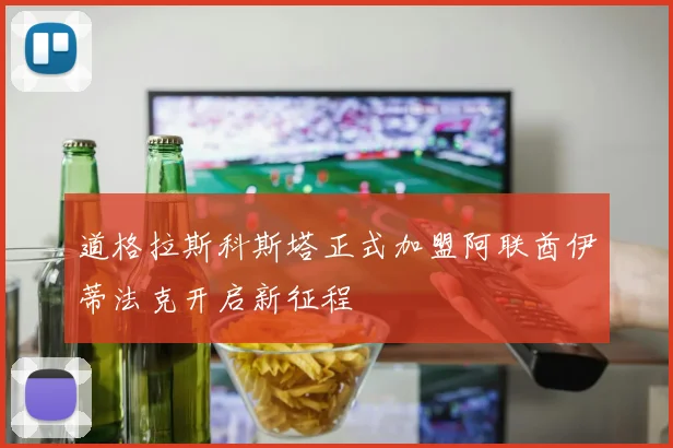 道格拉斯科斯塔正式加盟阿联酋伊蒂法克开启新征程